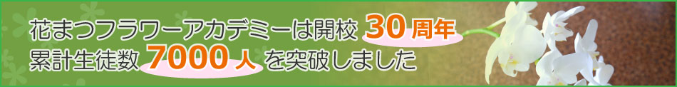 花まつフラワーアカデミーは、開校30周年、累計生徒数7000人を突破しました